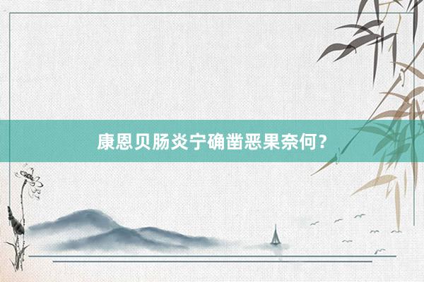 康恩贝肠炎宁确凿恶果奈何？