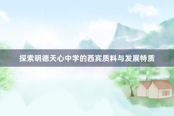 探索明德天心中学的西宾质料与发展特质